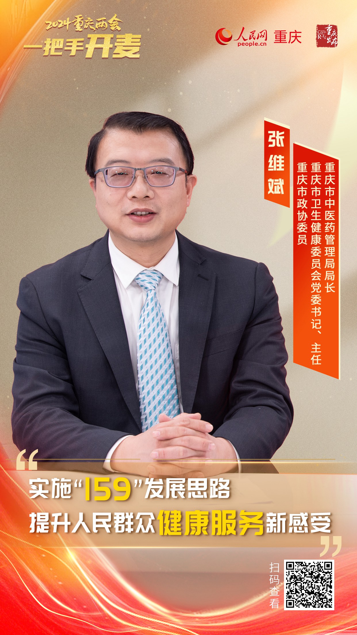                張維斌                重慶市衛生健康委員會黨委書記、主任重慶市中醫藥管理局局長                                            實施“159”發展思路 提升人民群眾健康服務新感受                                           健康連著千家萬戶，關系著人民群眾的健康福祉。近日，重慶市政協委員，重慶市衛生健康委員會黨委書記、主任，重慶市中醫藥管理局局長張維斌做客人民網重慶頻道、重慶發布“新時代 新征程 新重慶——2024重慶兩會會客廳”系列訪談，就新的一年，如何加快保障全民健康，如何推進重慶衛生健康事業高質量發展等方面內容進行了介紹。                [ 查看詳情 ]              